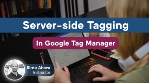 Simo Ahava – Server-side Tagging in Google Tag Manager