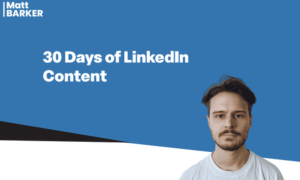 Matt Barker – 30 Days of LinkedIn Content